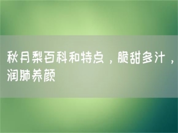 秋月梨百科和特點，脆甜多汁，潤肺養(yǎng)顏