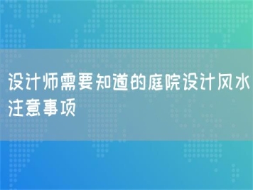 設(shè)計師需要知道的庭院設(shè)計風(fēng)水注意事項