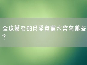全球著名的月季競(jìng)賽大獎(jiǎng)有哪些？
